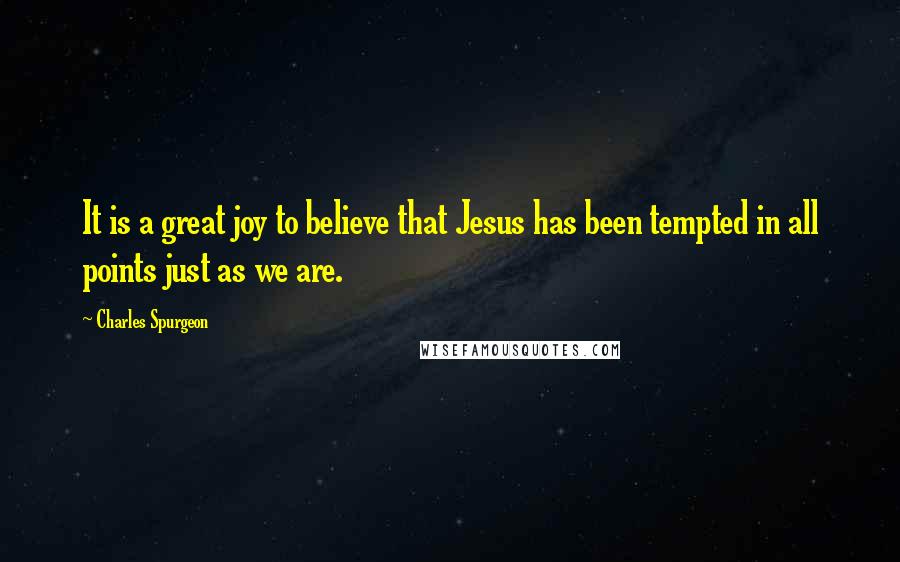 Charles Spurgeon Quotes: It is a great joy to believe that Jesus has been tempted in all points just as we are.