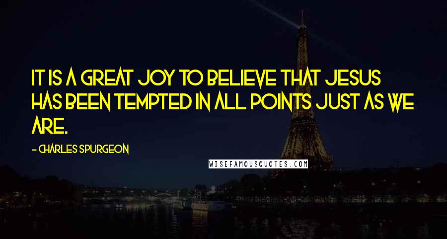 Charles Spurgeon Quotes: It is a great joy to believe that Jesus has been tempted in all points just as we are.