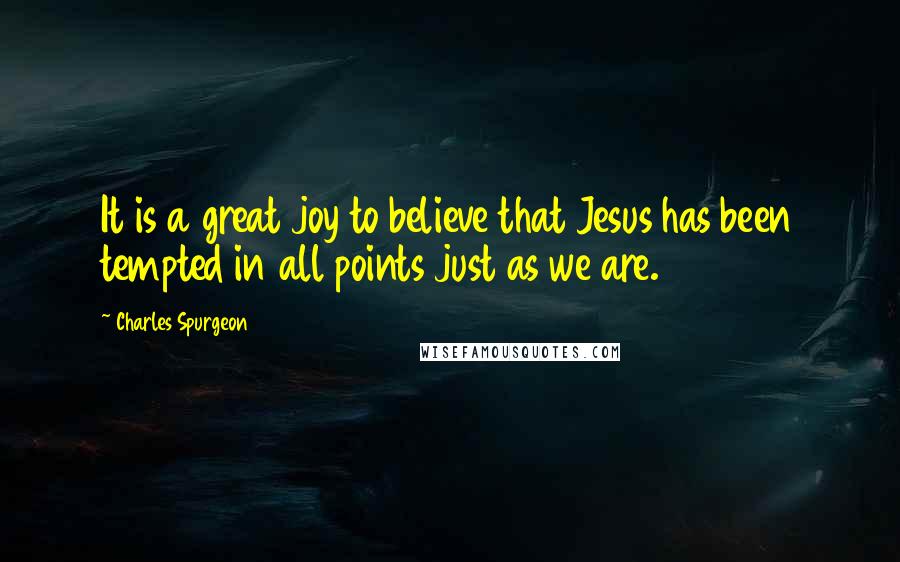 Charles Spurgeon Quotes: It is a great joy to believe that Jesus has been tempted in all points just as we are.