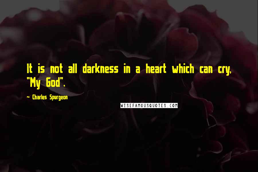 Charles Spurgeon Quotes: It is not all darkness in a heart which can cry, "My God".