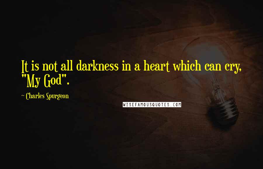 Charles Spurgeon Quotes: It is not all darkness in a heart which can cry, "My God".