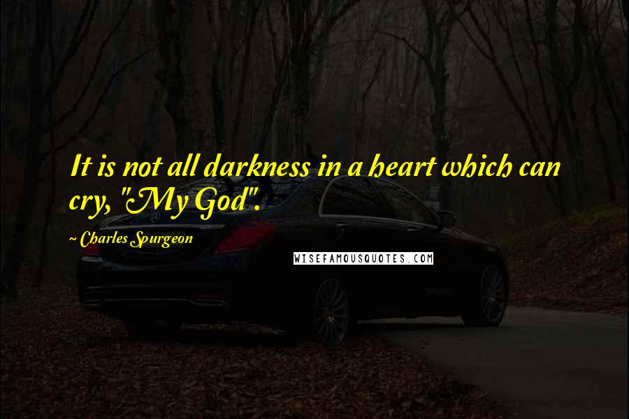 Charles Spurgeon Quotes: It is not all darkness in a heart which can cry, "My God".