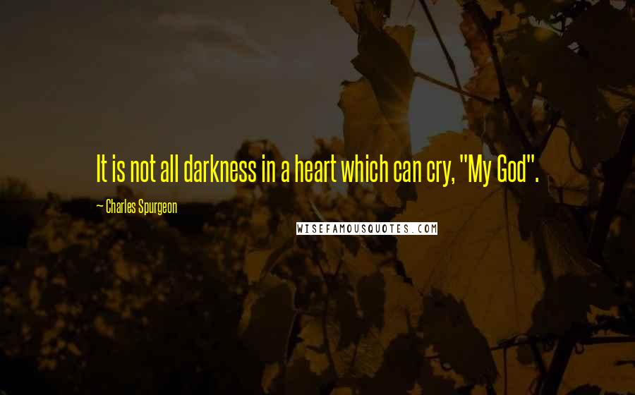 Charles Spurgeon Quotes: It is not all darkness in a heart which can cry, "My God".
