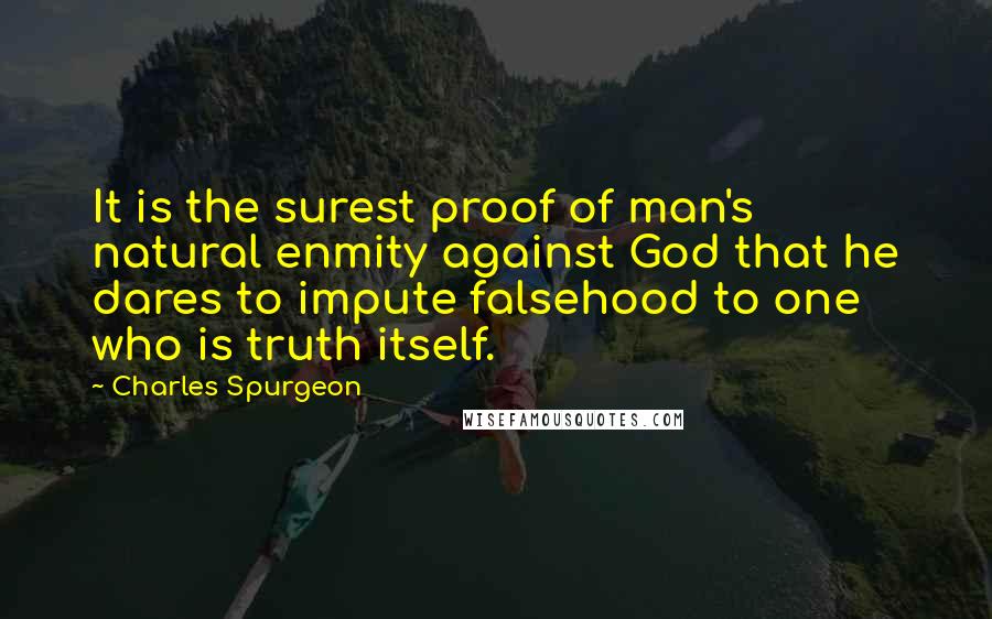 Charles Spurgeon Quotes: It is the surest proof of man's natural enmity against God that he dares to impute falsehood to one who is truth itself.