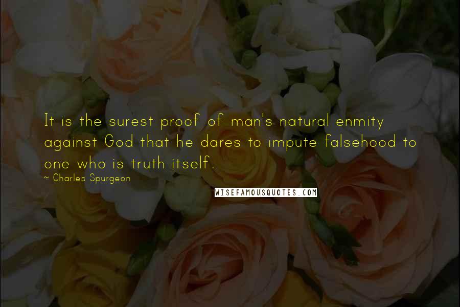 Charles Spurgeon Quotes: It is the surest proof of man's natural enmity against God that he dares to impute falsehood to one who is truth itself.