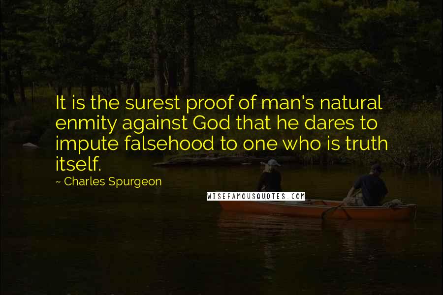 Charles Spurgeon Quotes: It is the surest proof of man's natural enmity against God that he dares to impute falsehood to one who is truth itself.