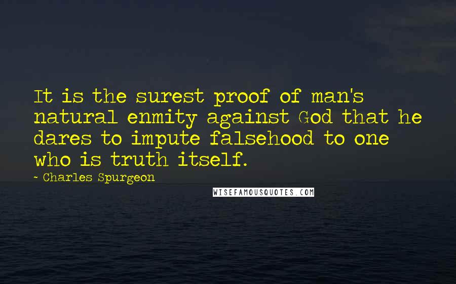 Charles Spurgeon Quotes: It is the surest proof of man's natural enmity against God that he dares to impute falsehood to one who is truth itself.