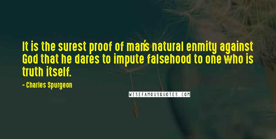 Charles Spurgeon Quotes: It is the surest proof of man's natural enmity against God that he dares to impute falsehood to one who is truth itself.