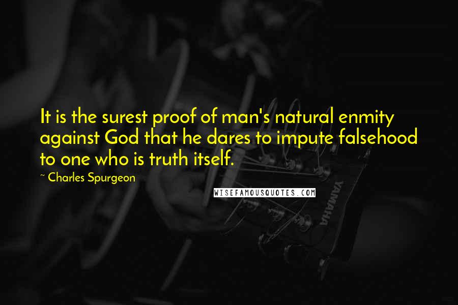 Charles Spurgeon Quotes: It is the surest proof of man's natural enmity against God that he dares to impute falsehood to one who is truth itself.