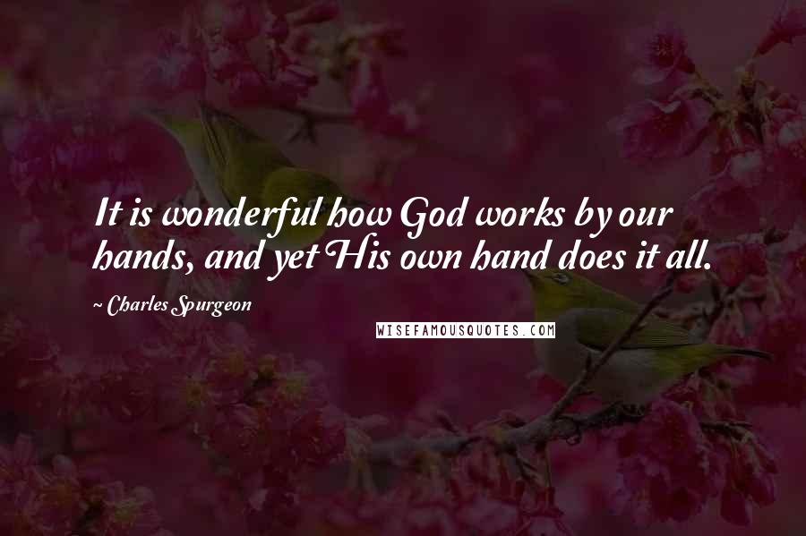 Charles Spurgeon Quotes: It is wonderful how God works by our hands, and yet His own hand does it all.