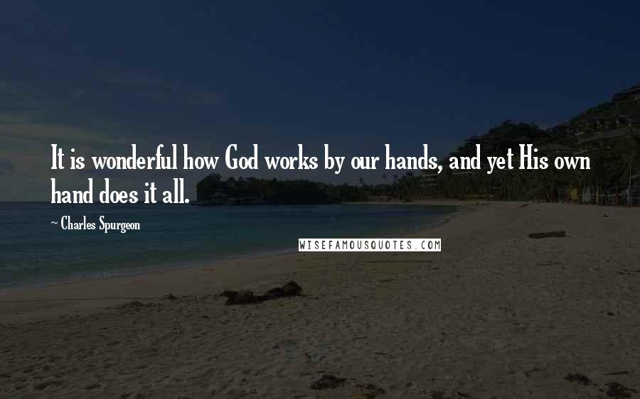 Charles Spurgeon Quotes: It is wonderful how God works by our hands, and yet His own hand does it all.