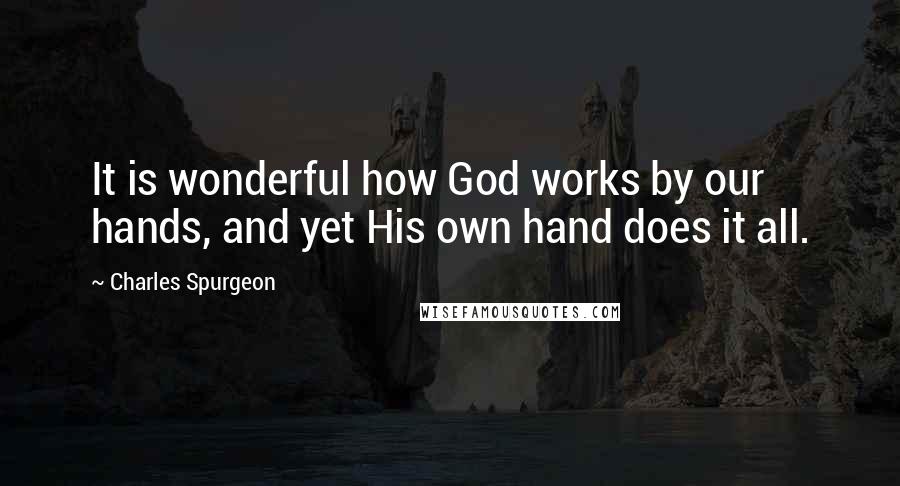 Charles Spurgeon Quotes: It is wonderful how God works by our hands, and yet His own hand does it all.