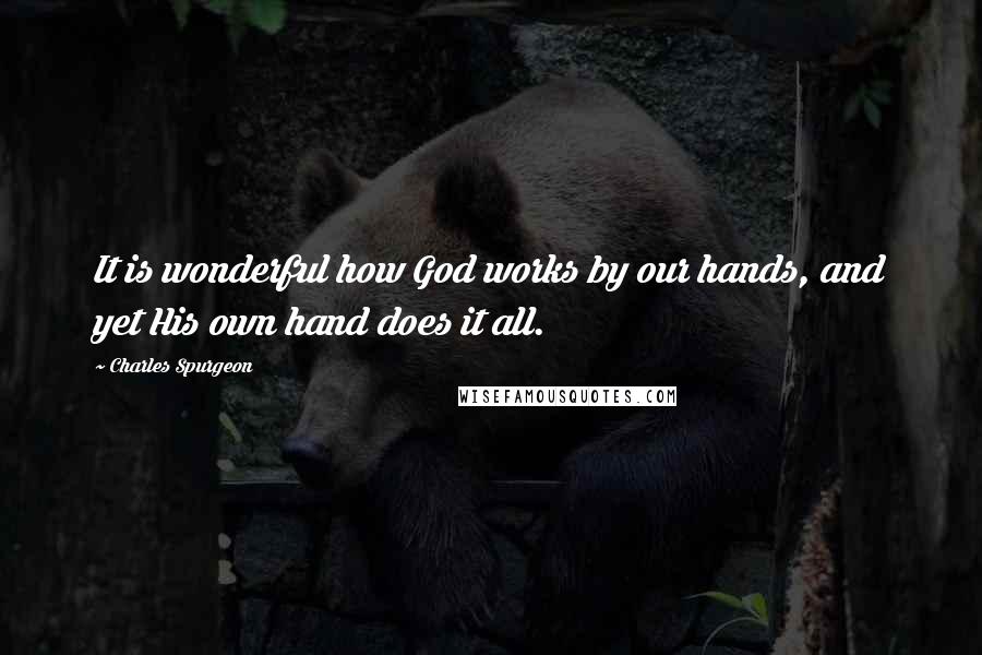 Charles Spurgeon Quotes: It is wonderful how God works by our hands, and yet His own hand does it all.