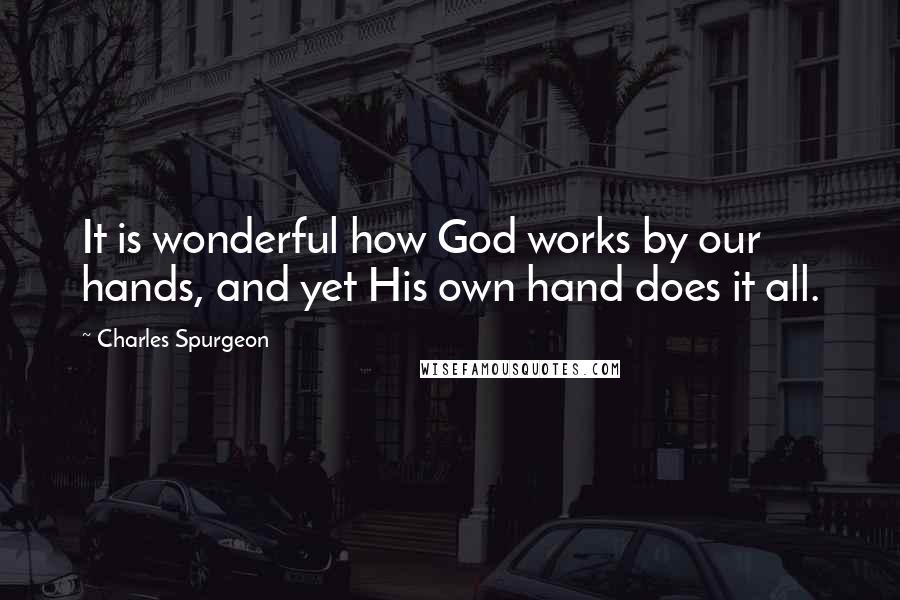 Charles Spurgeon Quotes: It is wonderful how God works by our hands, and yet His own hand does it all.