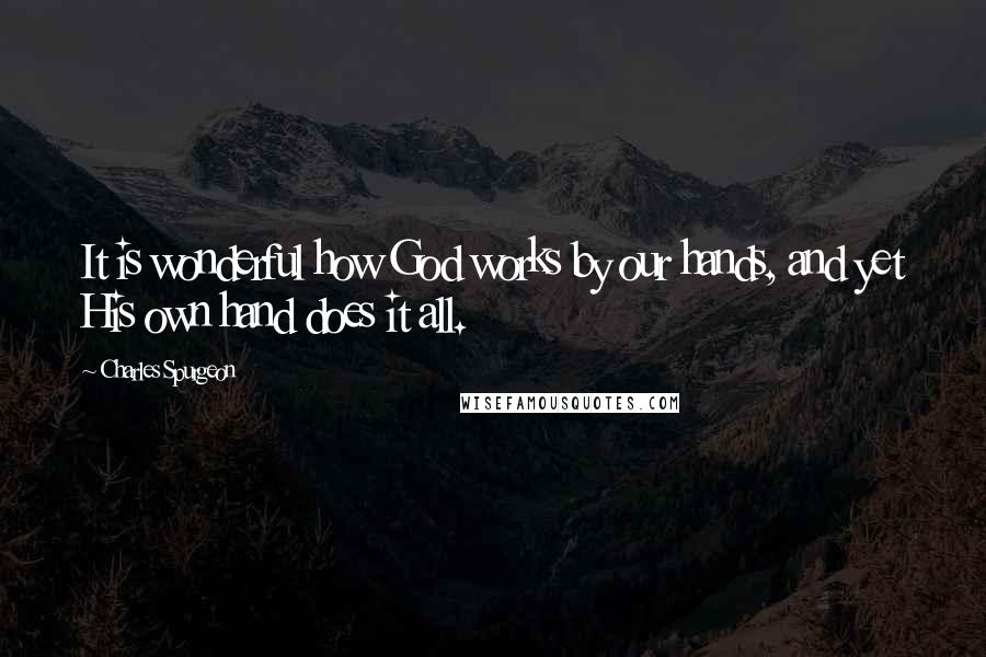 Charles Spurgeon Quotes: It is wonderful how God works by our hands, and yet His own hand does it all.