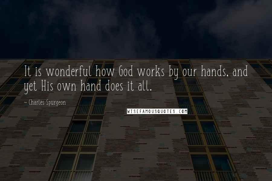 Charles Spurgeon Quotes: It is wonderful how God works by our hands, and yet His own hand does it all.