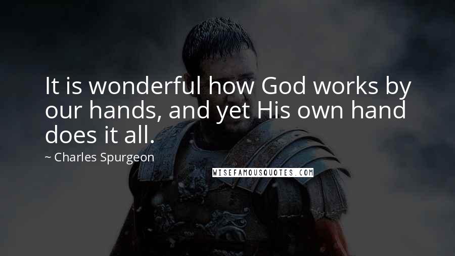 Charles Spurgeon Quotes: It is wonderful how God works by our hands, and yet His own hand does it all.