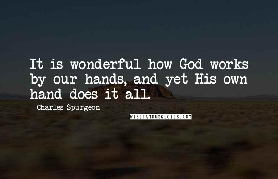 Charles Spurgeon Quotes: It is wonderful how God works by our hands, and yet His own hand does it all.