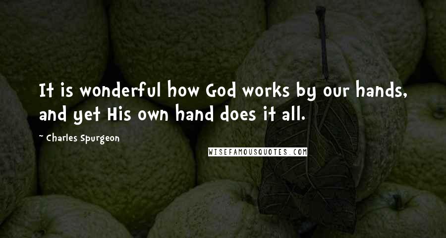 Charles Spurgeon Quotes: It is wonderful how God works by our hands, and yet His own hand does it all.