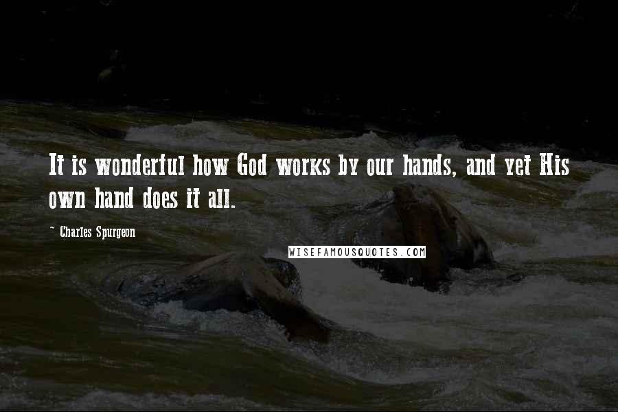 Charles Spurgeon Quotes: It is wonderful how God works by our hands, and yet His own hand does it all.