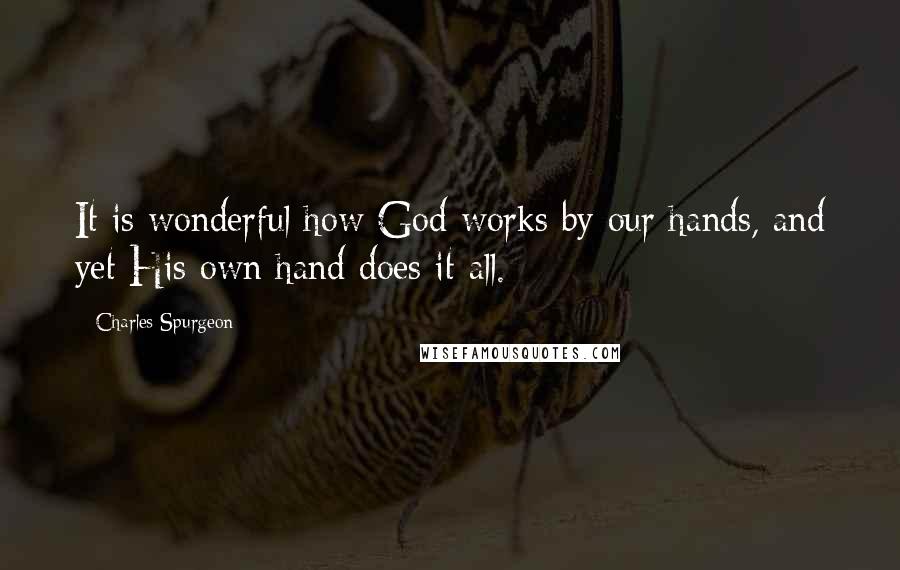 Charles Spurgeon Quotes: It is wonderful how God works by our hands, and yet His own hand does it all.