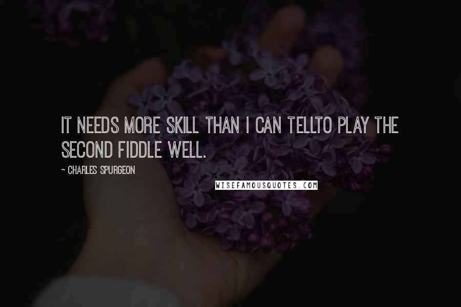 Charles Spurgeon Quotes: It needs more skill than I can tellTo play the second fiddle well.