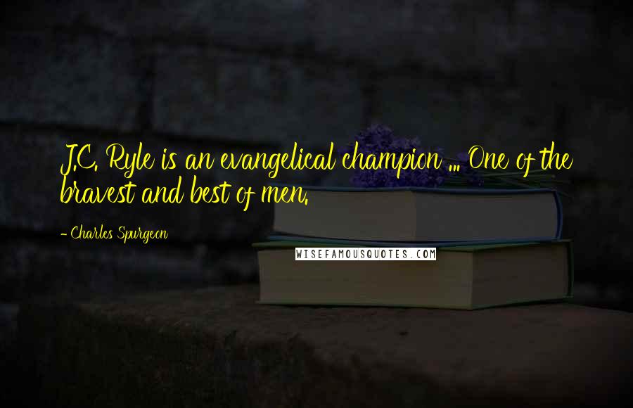 Charles Spurgeon Quotes: J.C. Ryle is an evangelical champion ... One of the bravest and best of men.