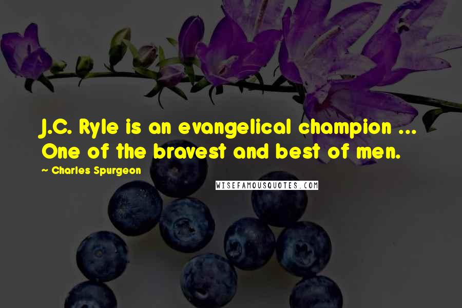 Charles Spurgeon Quotes: J.C. Ryle is an evangelical champion ... One of the bravest and best of men.