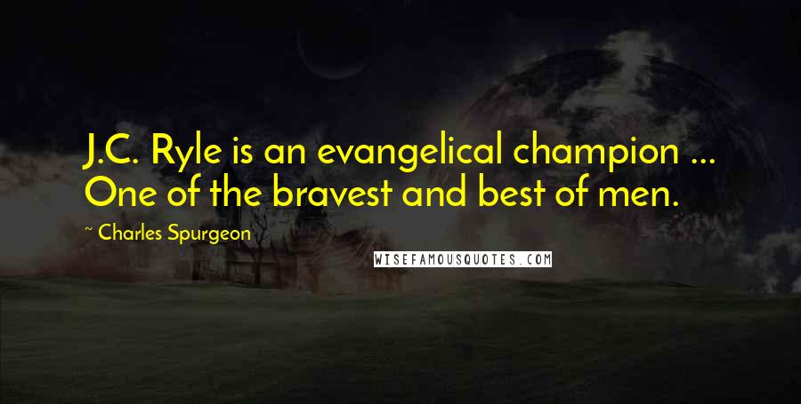 Charles Spurgeon Quotes: J.C. Ryle is an evangelical champion ... One of the bravest and best of men.