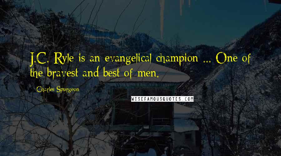 Charles Spurgeon Quotes: J.C. Ryle is an evangelical champion ... One of the bravest and best of men.