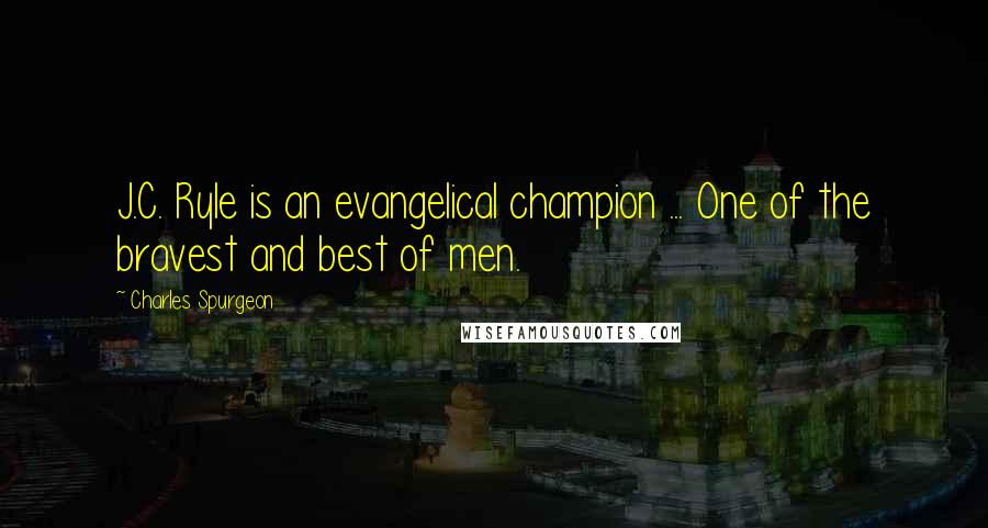 Charles Spurgeon Quotes: J.C. Ryle is an evangelical champion ... One of the bravest and best of men.