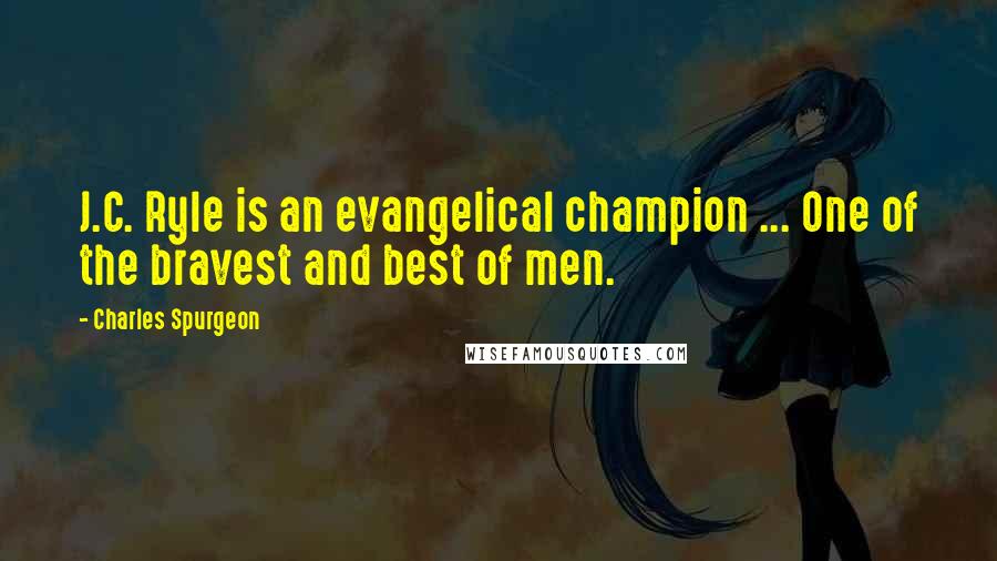 Charles Spurgeon Quotes: J.C. Ryle is an evangelical champion ... One of the bravest and best of men.