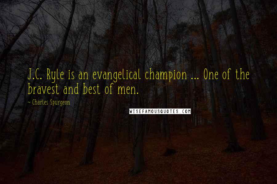 Charles Spurgeon Quotes: J.C. Ryle is an evangelical champion ... One of the bravest and best of men.