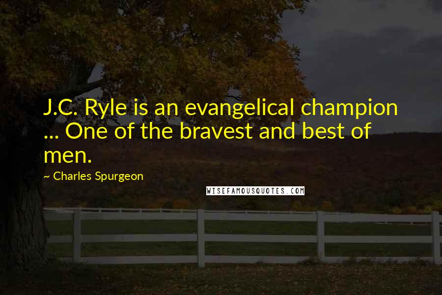 Charles Spurgeon Quotes: J.C. Ryle is an evangelical champion ... One of the bravest and best of men.