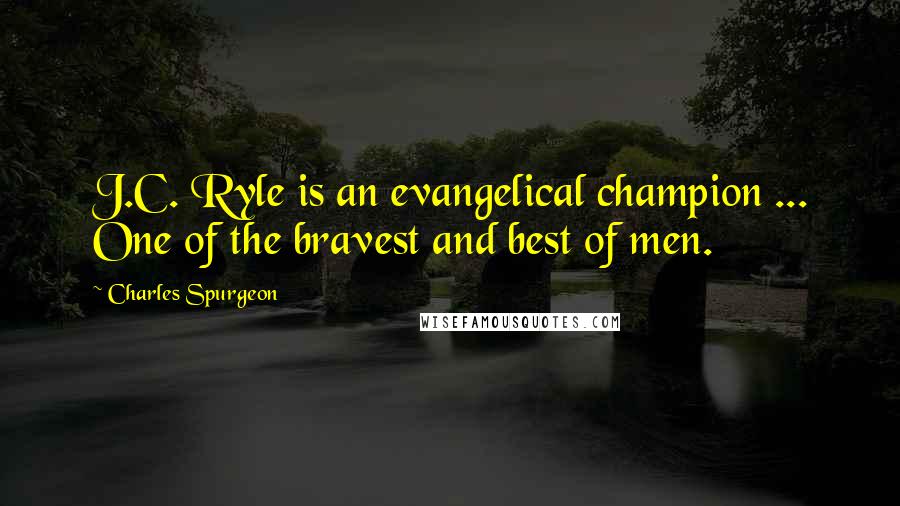 Charles Spurgeon Quotes: J.C. Ryle is an evangelical champion ... One of the bravest and best of men.