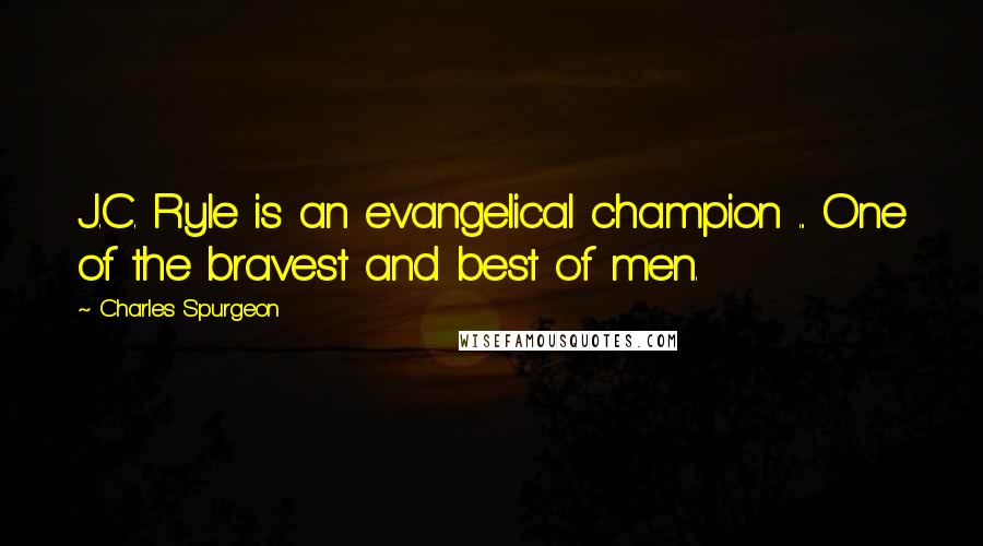 Charles Spurgeon Quotes: J.C. Ryle is an evangelical champion ... One of the bravest and best of men.