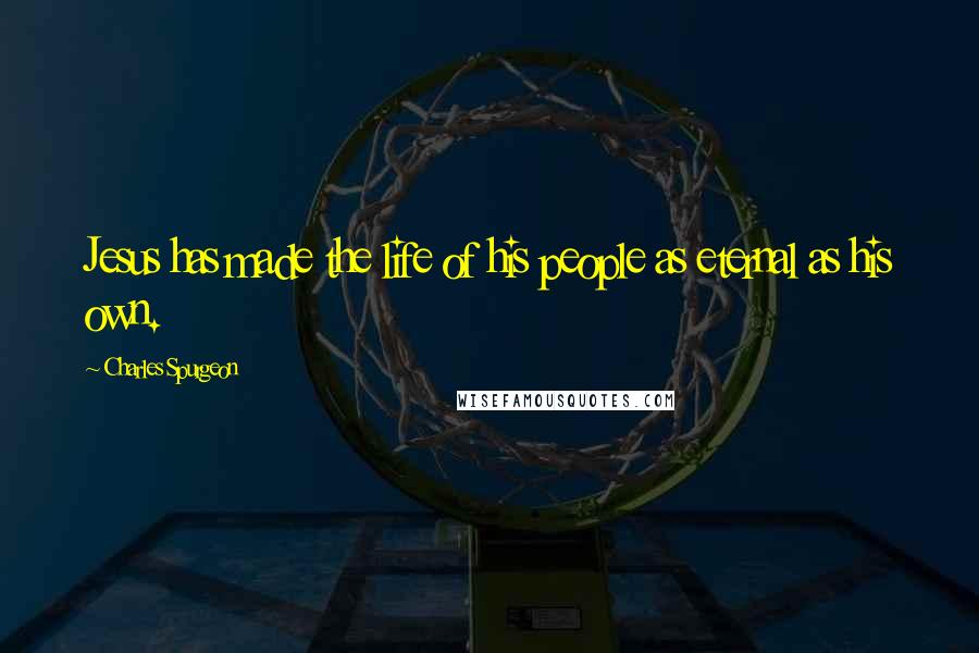 Charles Spurgeon Quotes: Jesus has made the life of his people as eternal as his own.