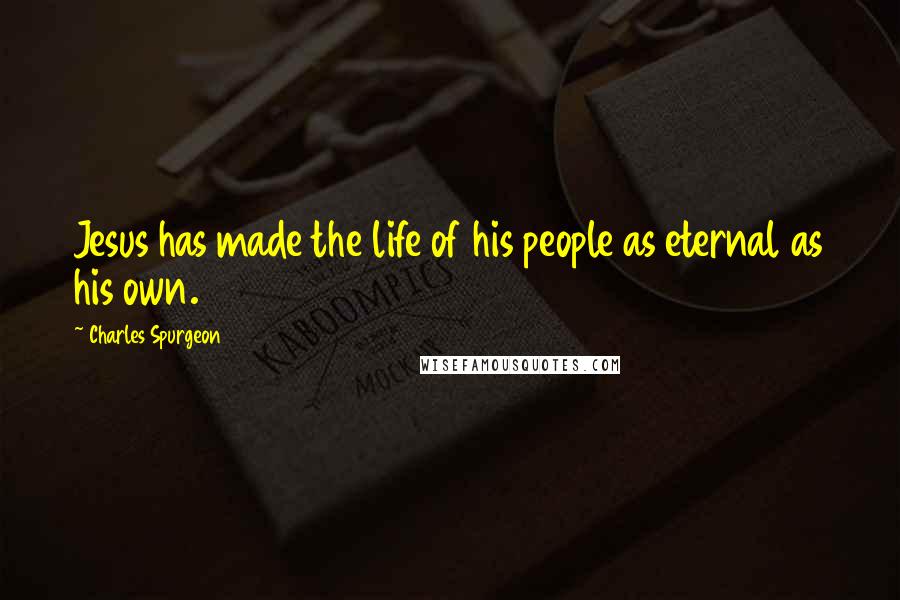 Charles Spurgeon Quotes: Jesus has made the life of his people as eternal as his own.