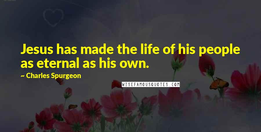 Charles Spurgeon Quotes: Jesus has made the life of his people as eternal as his own.