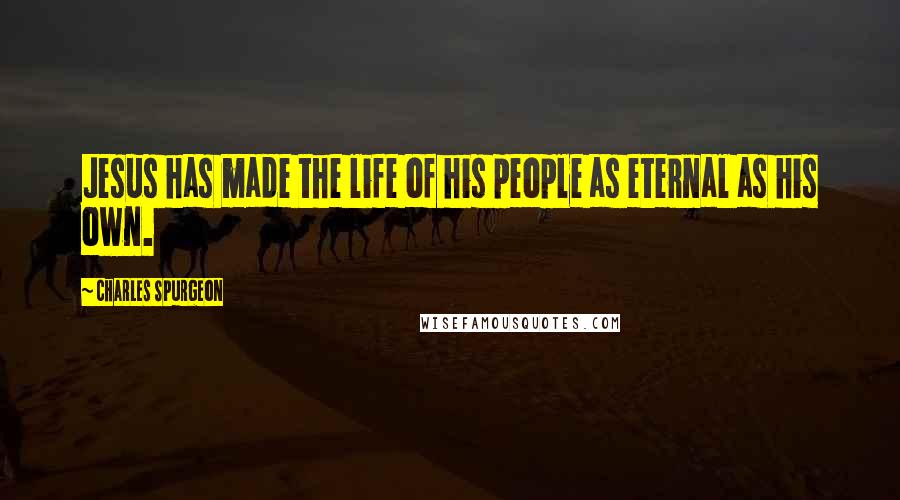 Charles Spurgeon Quotes: Jesus has made the life of his people as eternal as his own.