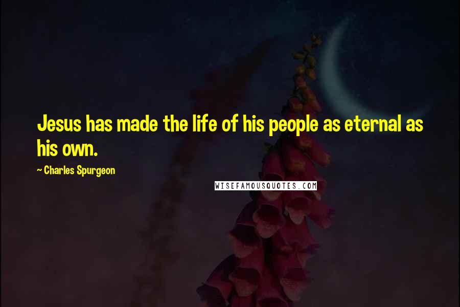Charles Spurgeon Quotes: Jesus has made the life of his people as eternal as his own.