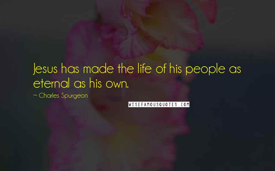 Charles Spurgeon Quotes: Jesus has made the life of his people as eternal as his own.