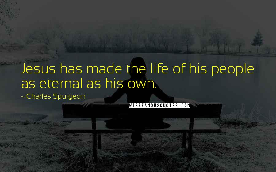 Charles Spurgeon Quotes: Jesus has made the life of his people as eternal as his own.