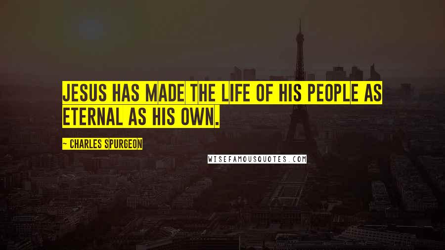 Charles Spurgeon Quotes: Jesus has made the life of his people as eternal as his own.