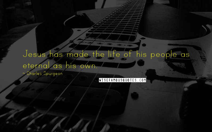 Charles Spurgeon Quotes: Jesus has made the life of his people as eternal as his own.