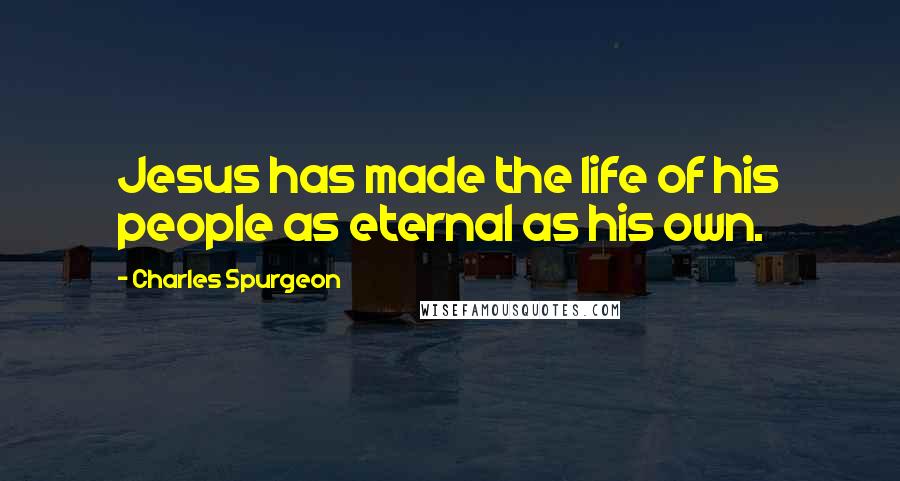 Charles Spurgeon Quotes: Jesus has made the life of his people as eternal as his own.