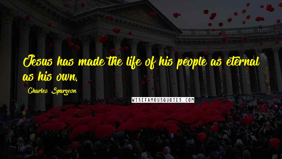 Charles Spurgeon Quotes: Jesus has made the life of his people as eternal as his own.
