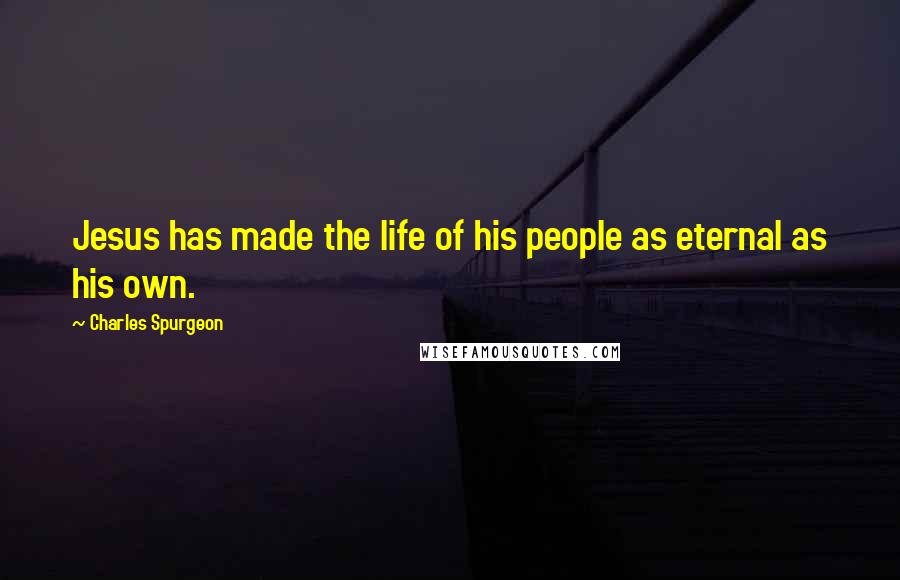 Charles Spurgeon Quotes: Jesus has made the life of his people as eternal as his own.