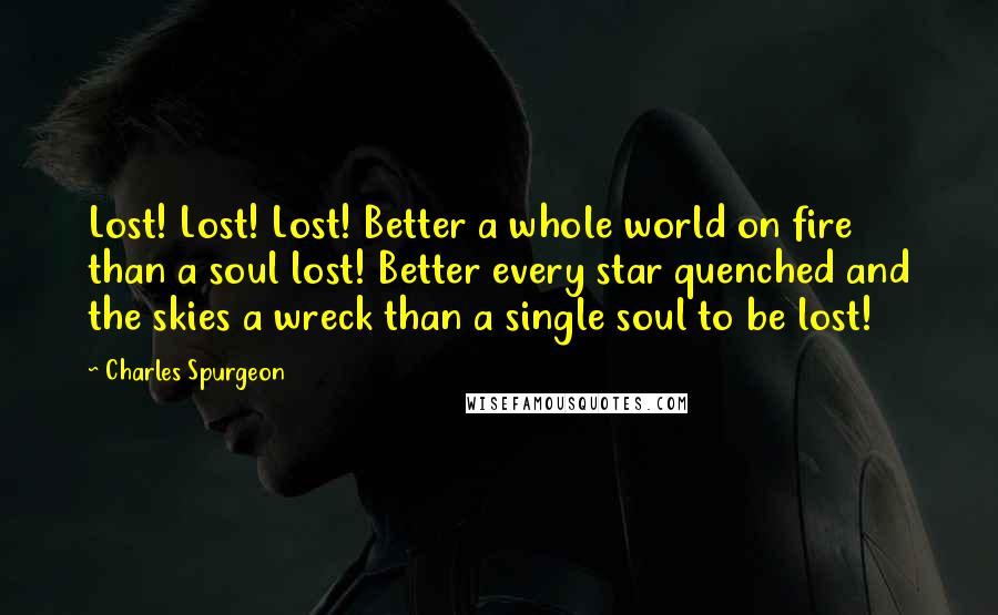 Charles Spurgeon Quotes: Lost! Lost! Lost! Better a whole world on fire than a soul lost! Better every star quenched and the skies a wreck than a single soul to be lost!