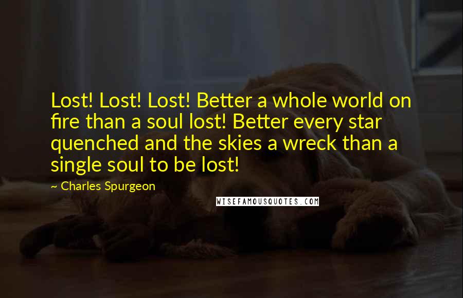 Charles Spurgeon Quotes: Lost! Lost! Lost! Better a whole world on fire than a soul lost! Better every star quenched and the skies a wreck than a single soul to be lost!